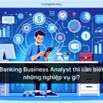 Banking Business Analyst thì cần biết những nghiệp vụ gì?