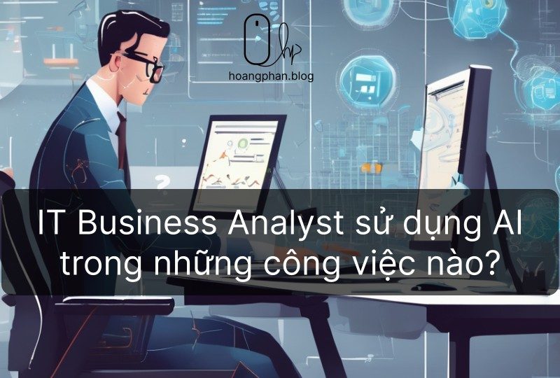 IT Business Analyst sử dụng AI Artificial Intelligence) - Hoàng Phan Blog