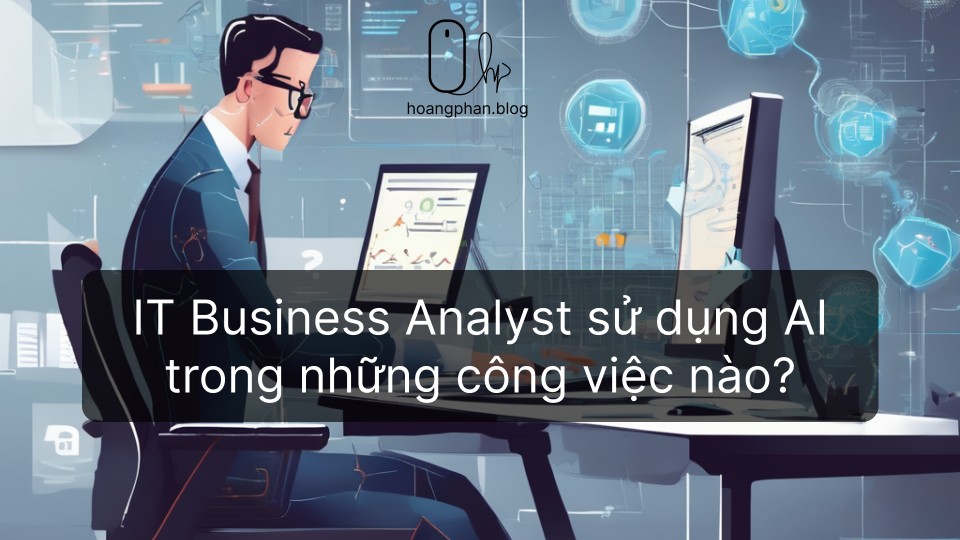 IT Business Analyst sử dụng AI Artificial Intelligence) - Hoàng Phan Blog