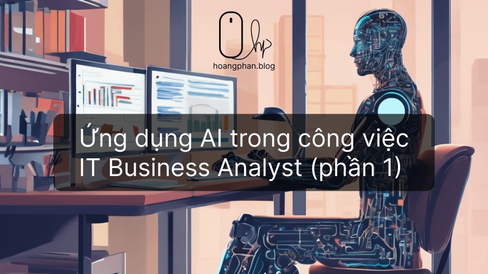 Ứng dụng của IT trong IT Business Analyst - Hoàng Phan Blog